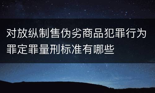 对放纵制售伪劣商品犯罪行为罪定罪量刑标准有哪些