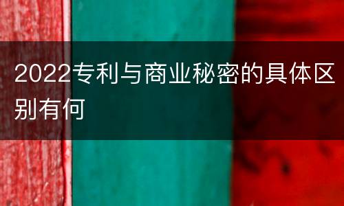2022专利与商业秘密的具体区别有何
