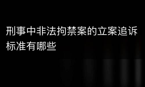 刑事中非法拘禁案的立案追诉标准有哪些