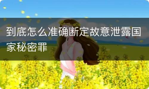 到底怎么准确断定故意泄露国家秘密罪