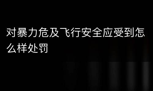 对暴力危及飞行安全应受到怎么样处罚