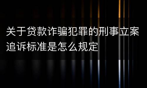 关于贷款诈骗犯罪的刑事立案追诉标准是怎么规定