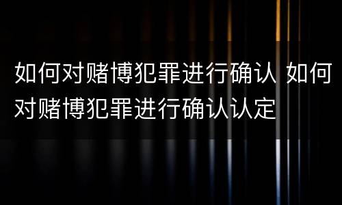 如何对赌博犯罪进行确认 如何对赌博犯罪进行确认认定