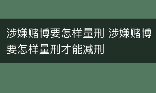 涉嫌赌博要怎样量刑 涉嫌赌博要怎样量刑才能减刑