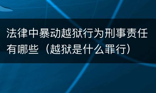 法律中暴动越狱行为刑事责任有哪些（越狱是什么罪行）