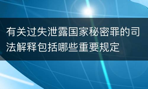 有关过失泄露国家秘密罪的司法解释包括哪些重要规定