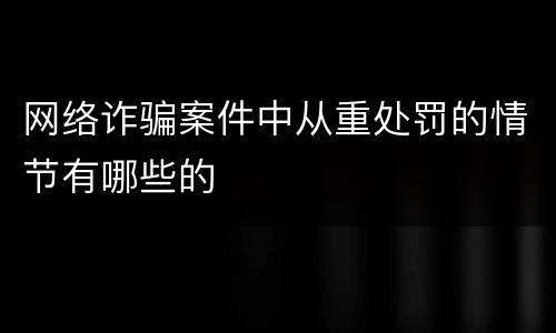 网络诈骗案件中从重处罚的情节有哪些的