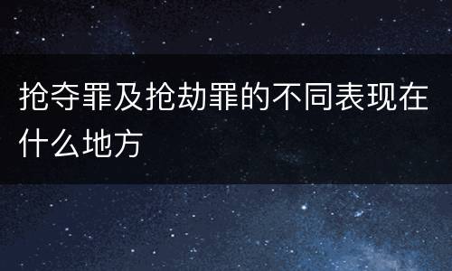 抢夺罪及抢劫罪的不同表现在什么地方