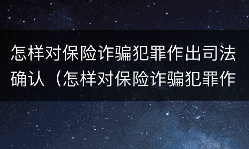 怎样对保险诈骗犯罪作出司法确认（怎样对保险诈骗犯罪作出司法确认认定）