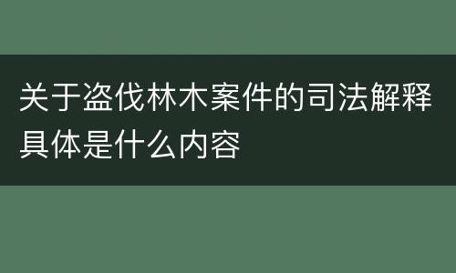 关于盗伐林木案件的司法解释具体是什么内容