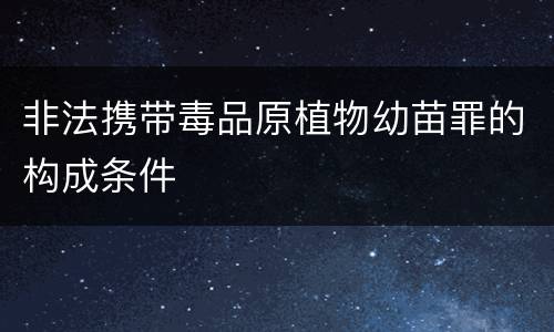 非法携带毒品原植物幼苗罪的构成条件