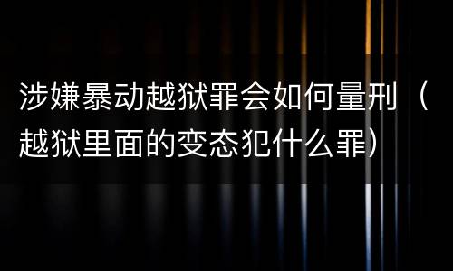 涉嫌暴动越狱罪会如何量刑（越狱里面的变态犯什么罪）