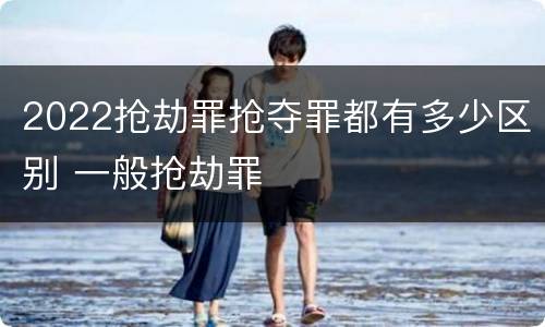 2022抢劫罪抢夺罪都有多少区别 一般抢劫罪