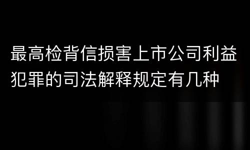 最高检背信损害上市公司利益犯罪的司法解释规定有几种
