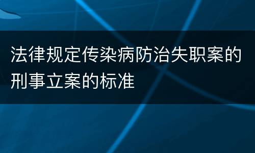 法律规定传染病防治失职案的刑事立案的标准