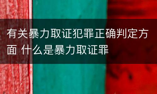 有关暴力取证犯罪正确判定方面 什么是暴力取证罪