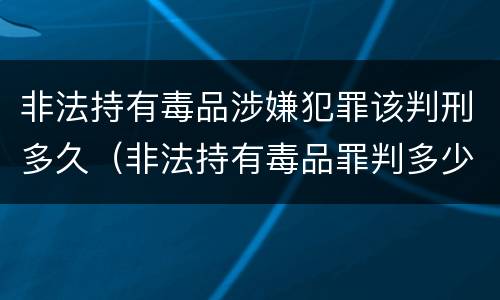 非法持有毒品涉嫌犯罪该判刑多久(非法持有毒品罪判多少年)