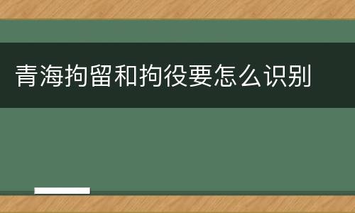 青海拘留和拘役要怎么识别