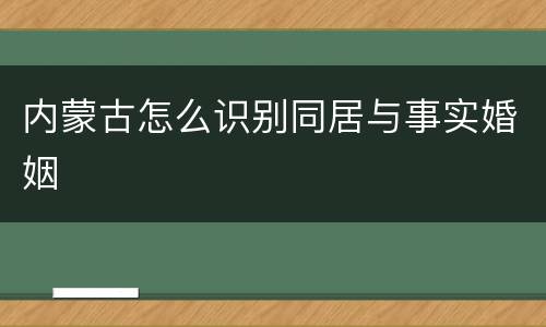 内蒙古怎么识别同居与事实婚姻