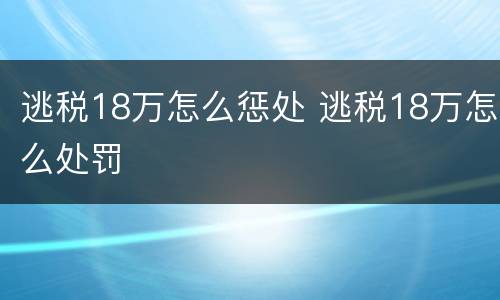 逃税18万怎么惩处 逃税18万怎么处罚