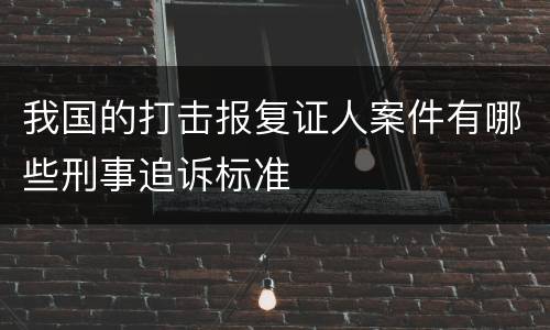 我国的打击报复证人案件有哪些刑事追诉标准