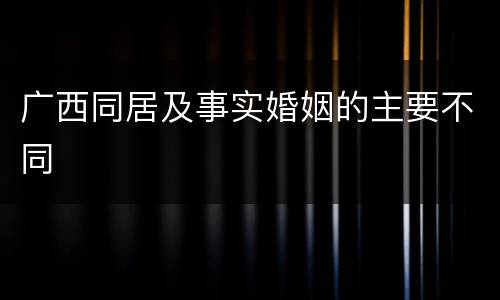 广西同居及事实婚姻的主要不同