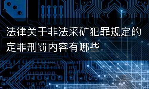 法律关于非法采矿犯罪规定的定罪刑罚内容有哪些