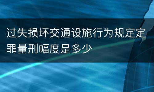 过失损坏交通设施行为规定定罪量刑幅度是多少