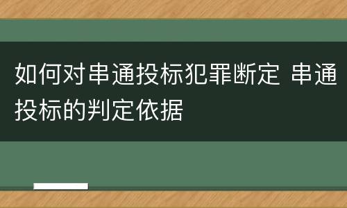 如何对串通投标犯罪断定 串通投标的判定依据