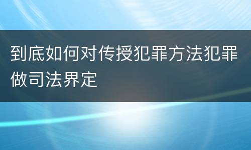 到底如何对传授犯罪方法犯罪做司法界定