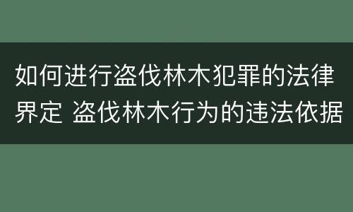 如何进行盗伐林木犯罪的法律界定 盗伐林木行为的违法依据
