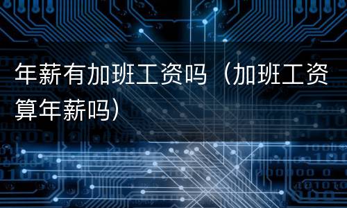 年薪有加班工资吗（加班工资算年薪吗）