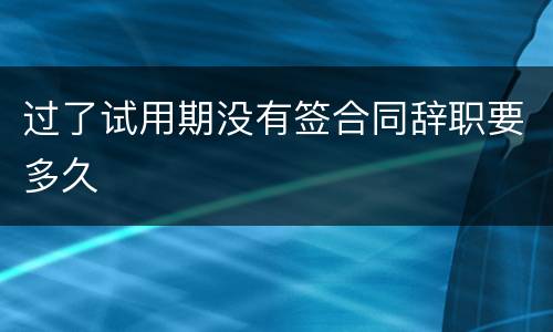 过了试用期没有签合同辞职要多久