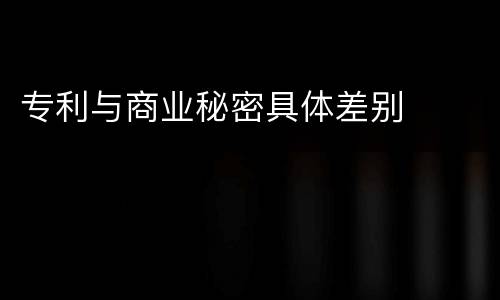 专利与商业秘密具体差别