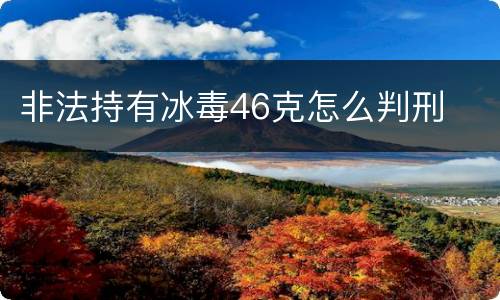 非法持有冰毒46克怎么判刑