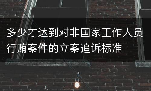 多少才达到对非国家工作人员行贿案件的立案追诉标准