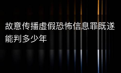 故意传播虚假恐怖信息罪既遂能判多少年