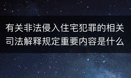 有关非法侵入住宅犯罪的相关司法解释规定重要内容是什么