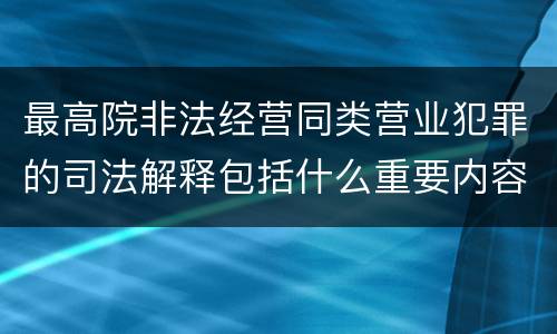 最高院非法经营同类营业犯罪的司法解释包括什么重要内容