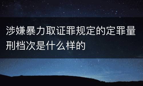 涉嫌暴力取证罪规定的定罪量刑档次是什么样的