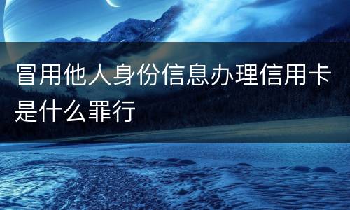 冒用他人身份信息办理信用卡是什么罪行