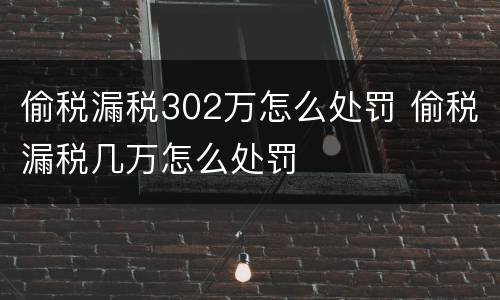 偷税漏税302万怎么处罚 偷税漏税几万怎么处罚