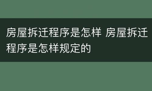 房屋拆迁程序是怎样 房屋拆迁程序是怎样规定的