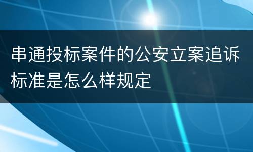 串通投标案件的公安立案追诉标准是怎么样规定