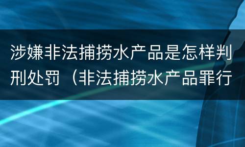 涉嫌非法捕捞水产品是怎样判刑处罚（非法捕捞水产品罪行为犯）