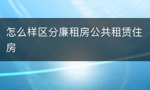 怎么样区分廉租房公共租赁住房
