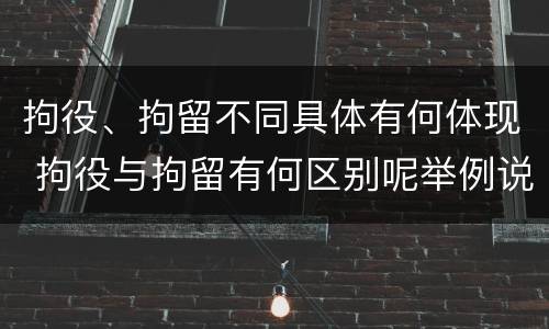 拘役、拘留不同具体有何体现 拘役与拘留有何区别呢举例说明