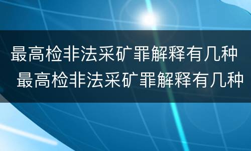 最高检非法采矿罪解释有几种 最高检非法采矿罪解释有几种类型
