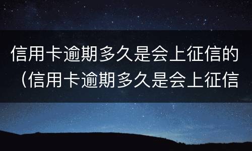 信用卡逾期多久是会上征信的（信用卡逾期多久是会上征信的记录）