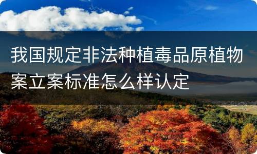 我国规定非法种植毒品原植物案立案标准怎么样认定